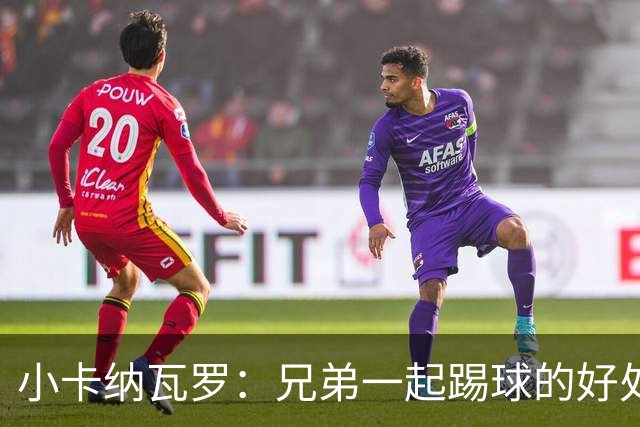 小卡纳瓦罗：兄弟一起踢球的好处？至少他不会因传球失误就骂你妈